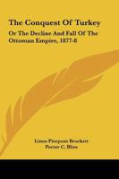The Conquest Of Turkey: Or The Decline And Fall Of The Ottoman Empire, 1877-8 1361274115 Book Cover