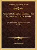 Amparo De Garantias Decretado Por La Suprema Corte De Justicia: De Los Estados Unidos-Mexicanos (1871) 1160783748 Book Cover