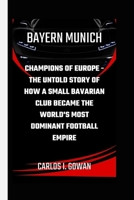 BAYERN MUNICH: Champions of Europe - The Untold Story of How a Small Bavarian Club Became the World's Most Dominant Football Empire B0FQ1L56PB Book Cover