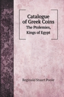 Catalogue of Greek Coins - The Ptolemies, Kings of Egypt 1473337844 Book Cover