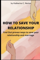 How to Save Your Relationship: Find Out proven ways to save your relationship and marriage B0BB5HW4N1 Book Cover