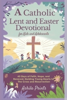 A Catholic Lent and Easter Devotional for Kids and Adolescents: 40 Days of Faith, Hope, and Renewal: Guiding Young Hearts to the Cross and Resurrection B0DTDM1FH4 Book Cover