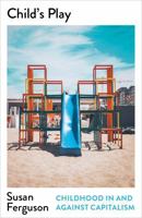Child's Play: Childhood In and Against Capitalism (Mapping Social Reproduction Theory) 0745336507 Book Cover