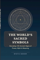 THE WORLD’S SACRED SYMBOLS: Decoding 100 Ancient Signs of Power, Myth & Meaning B0G4QTGL5P Book Cover