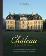 Chateau Reawakening: One Couple’s Wild And Wonderful Journey To Restore A Crumbling French Masterpiece 1743798865 Book Cover