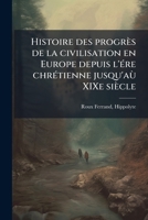 Histoire Des Progr�s de la Civilisation En Europe Depuis l'�re Chr�tienne Jusqu'a� Xixe Si�cle 1176133438 Book Cover
