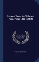 Sixteen Years in Chile and Peru, From 1822 to 1839 1340179202 Book Cover