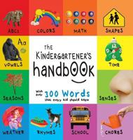 The Kindergartener’s Handbook: ABC’s, Vowels, Math, Shapes, Colors, Time, Senses, Rhymes, Science, and Chores, with 300 Words that every Kid should Know ... Early Readers: Children's Learning Books) 177226329X Book Cover