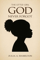 THE LITTLE GIRL GOD NEVER FORGOT: A Memoir of Pain, Healing, and Divine Restoration 1970864427 Book Cover