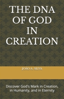 THE DNA OF GOD IN CREATION: Discover God's Mark in Creation, in Humanity, and in Eternity B0FKC1LD1V Book Cover