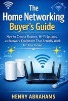 The Home Networking Buyer’s Guide: How to Choose Routers, Wi-Fi Systems, and Network Equipment That Actually Work for Your Home B0GGHR3475 Book Cover