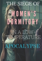 The Siege of the Women's Dormitory in a Low-Temperature Apocalypse: Survival of the End B0BZFPJSWX Book Cover