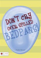 Don't Cry over Spilled Bedpans! 1606960105 Book Cover