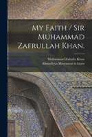 My Faith / Sir Muhammad Zafrullah Khan. 1015299520 Book Cover