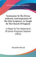 Testimonies to the Divine Authority and Inspiration of the Holy Scriptures as Taught by the Church of England. in Reply to the Statements of Mr. James Fitzjames Stephen 1164861026 Book Cover