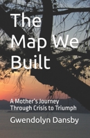 The Map We Built: A Mother’s Journey Through Crisis to Triumph B0HCR37CWN Book Cover
