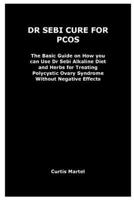 DR SEBI CURE FOR PCOS: The Basic Guide on How you can Use Dr Sebi Alkaline Diet and Herbs for Treating Polycystic Ovary Syndrome Without Negative Effects B0CMTKBLTT Book Cover
