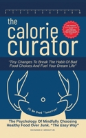 The Calorie Curator: Tiny Changes To Break The Habit Of Bad Food Choices And Fuel Your Dream Life B0FRBGWDPP Book Cover