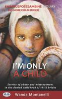 I'm Only a Child: Stories of abuse and mistreatment in the denied childhood of child brides 8893984784 Book Cover