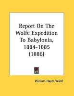 Report On The Wolfe Expedition To Babylonia, 1884-1885 1169531121 Book Cover