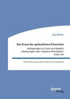 Das Kreuz der spekulativen Erkenntnis. Auslegungen zu Franz von Baaders "Vorlesungen über religiöse Philosophie" - Erster Teil 3959354142 Book Cover