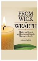 From Wick to Wealth: Mastering the Art and Business of Candle Making for Profit B0F23PY527 Book Cover
