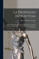 La Propiedad Intelectual: Legislaci�n Espa�ola Y Extranjera Comentada, Concordada Y Esplicada Seg�n La Historia, La Filosof�a, La Jurisprudencia Y Los Tratados 1017441324 Book Cover