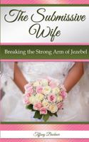 The Submissive Wife: Breaking the Strong Arm of Jezebel 0692688978 Book Cover