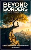 Beyond Borders: The Immigrant's Guide to Success 1966355203 Book Cover