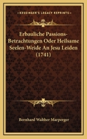 Erbauliche Passions-Betrachtungen Oder Heilsame Seelen-Weide An Jesu Leiden (1741) 1166048977 Book Cover