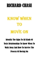 KNOW WHEN TO MOVE ON: Identify The Signs To All Kinds Of Toxic Relationships To Know When To Walk Away And How To Survive The Process Of Moving On B08TG29WB9 Book Cover