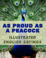 As Proud as a Peacock: Illustrated English Sayings: Large Print: A dementia-friendly, vision-friendly selection of traditional sayings to prompt ... (Illustrated Traditional Sayings) 1922191612 Book Cover