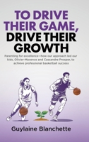 To Drive Their Game, Drive Their Growth: Parenting for excellence-how our approach led our kids, Olivier-Maxence and Cassandre Prosper, to achieve pro 1834383757 Book Cover