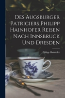 Des Augsburger Patriciers Philipp Hainhofer Reisen Nach Innsbruck Und Dresden (1901) 1018430903 Book Cover