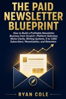 The Paid Newsletter Blueprint: How to Build a Profitable Newsletter Business from Scratch—Platform Selection, Niche Clarity, Writing Systems, 0 to 1,000 Subscribers, Monetization, and Retention B0GY7HW7WW Book Cover