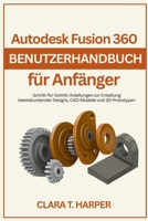 Autodesk Fusion 360 Benutzerhandbuch für Anfänger: Schritt-für-Schritt-Anleitungen zur Erstellung beeindruckender Designs, CAD-Modelle und 3D-Prototypen (German Edition) B0G5JTV9MQ Book Cover