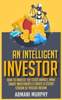 An Intelligent Investor: How to Analyze the Stock Market, Make Smart Investments & Create A Steady Stream of Passive Income 1648132197 Book Cover