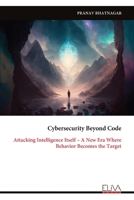 Cybersecurity Beyond Code: Attacking Intelligence Itself – A New Era Where Behavior Becomes the Target 9999341489 Book Cover