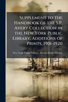 Supplement to the Handbook of the S.P. Avery Collection in the New York Public Library. Additions of Prints, 1901-1920 1177245507 Book Cover