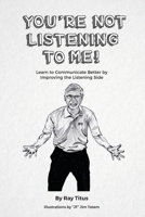You're Not Listening to Me: Learn to Communicate Better by Improving the Listening Side 1700117572 Book Cover