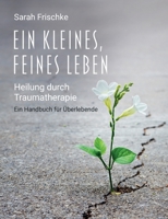 Ein kleines, feines Leben: Heilung durch Traumatherapie: Ein Handbuch für Überlebende 3756213536 Book Cover