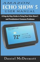 AMAZON ECHO SHOW 5 USER MANUAL: A Step-by-Step Guide to Using Your Echo Show 5 and Troubleshoot Common Problems 168617943X Book Cover