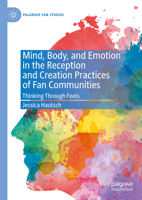Mind, Body, and Emotion in the Reception and Creation Practices of Fan Communities: Thinking Through Feels 3031324498 Book Cover