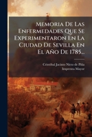 Memoria De Las Enfermedades Que Se Experimentaron En La Ciudad De Sevilla En El Año De 1785... (Spanish Edition) 102473255X Book Cover