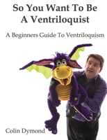 So You Want To Be A Ventriloquist 1291984909 Book Cover