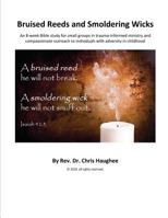 Bruised Reeds and Smoldering Wicks: An 8-week Bible study for small groups in trauma-informed ministry and compassionate outreach to individuals with adversity in childhood 1733812318 Book Cover