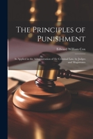 The Principles of Punishment: As Applied in the Administration of the Criminal Law, by Judges and Magistrates 1021749621 Book Cover