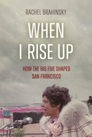 When I Rise Up: How the Big Five Shaped San Francisco 0520409795 Book Cover