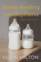 Bottle-feeding My Boyfriend: An ABDL/FemDom short story B0CR98QYN5 Book Cover