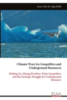 Climate Wars Ice Geopolitics and Underground Resources: Melting Ice, Rising Rivalries: Polar Geopolitics and the Strategic Struggle for Underground Resource 9999343775 Book Cover